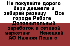 Не покупайте дорого,бери дешевле и забирай разницу!! - Все города Работа » Дополнительный заработок и сетевой маркетинг   . Ненецкий АО,Нижняя Пеша с.